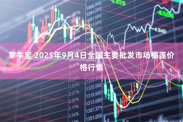 掌牛宝 2025年9月4日全国主要批发市场榴莲价格行情