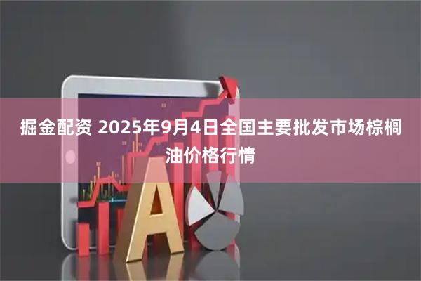 掘金配资 2025年9月4日全国主要批发市场棕榈油价格行情