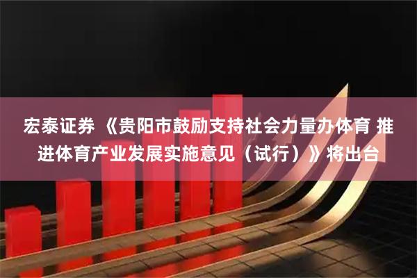 宏泰证券 《贵阳市鼓励支持社会力量办体育 推进体育产业发展实施意见（试行）》将出台