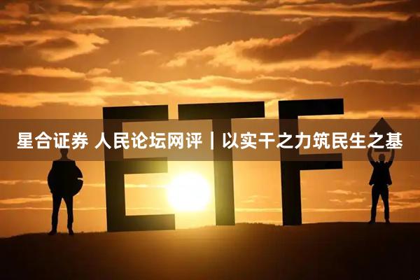星合证券 人民论坛网评｜以实干之力筑民生之基