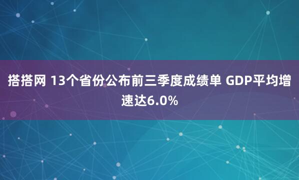 搭搭网 13个省份公布前三季度成绩单 GDP平均增速达6.0%
