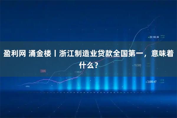 盈利网 涌金楼丨浙江制造业贷款全国第一,意味着什么?