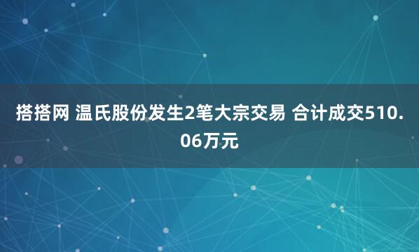 搭搭网 温氏股份发生2笔大宗交易 合计成交510.06万元